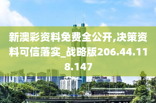 新澳彩資料免費(fèi)全公開,決策資料可信落實(shí)_戰(zhàn)略版206.44.118.147