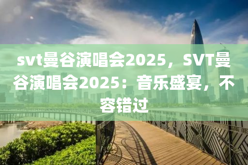 svt曼谷演唱會(huì)2025，SVT曼谷演唱會(huì)2025：音樂盛宴，不容錯(cuò)過