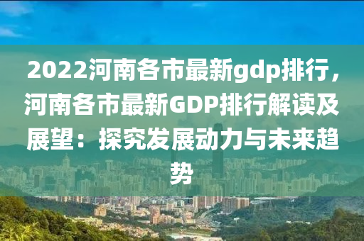 2022河南各市最新gdp排行，河南各市最新GDP排行解讀及展望：探究發(fā)展動(dòng)力與未來趨勢(shì)