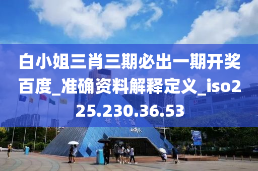 白小姐三肖三期必出一期開獎百度_準確資料解釋定義_iso225.230.36.53