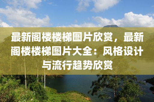 最新閣樓樓梯圖片欣賞，最新閣樓樓梯圖片大全：風(fēng)格設(shè)計(jì)與流行趨勢(shì)欣賞