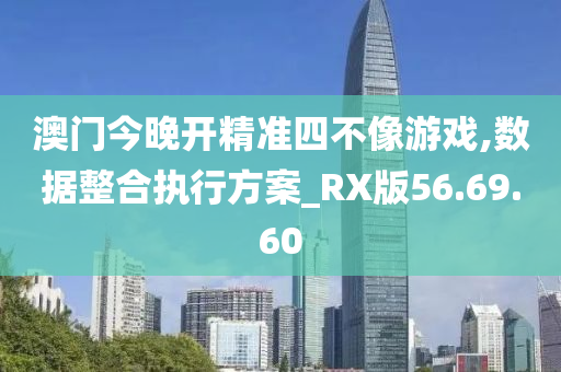 澳門今晚開精準四不像游戲,數(shù)據(jù)整合執(zhí)行方案_RX版56.69.60