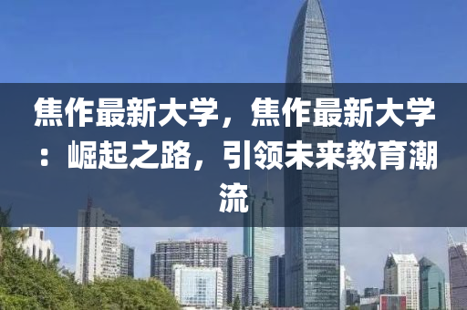 焦作最新大學，焦作最新大學：崛起之路，引領未來教育潮流