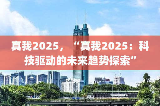 真我2025，“真我2025：科技驅(qū)動(dòng)的未來(lái)趨勢(shì)探索”