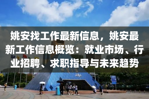 姚安找工作最新信息，姚安最新工作信息概覽：就業(yè)市場、行業(yè)招聘、求職指導(dǎo)與未來趨勢