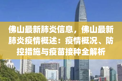 佛山最新肺炎信息，佛山最新肺炎疫情概述：疫情概況、防控措施與疫苗接種全解析