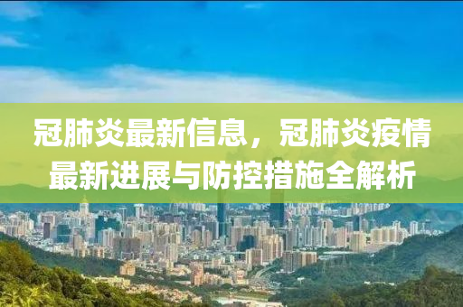 冠肺炎最新信息，冠肺炎疫情最新進展與防控措施全解析