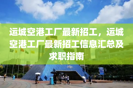 運(yùn)城空港工廠最新招工，運(yùn)城空港工廠最新招工信息匯總及求職指南