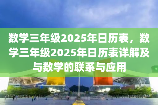 數(shù)學(xué)三年級(jí)2025年日歷表，數(shù)學(xué)三年級(jí)2025年日歷表詳解及與數(shù)學(xué)的聯(lián)系與應(yīng)用