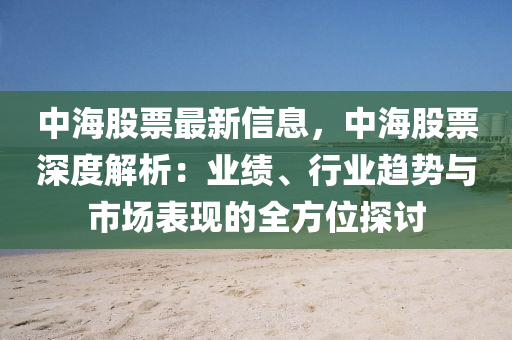 中海股票最新信息，中海股票深度解析：業(yè)績(jī)、行業(yè)趨勢(shì)與市場(chǎng)表現(xiàn)的全方位探討