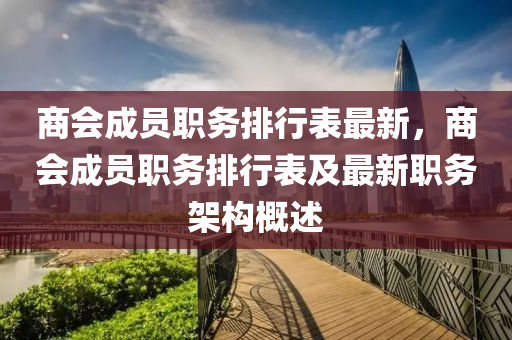 商會成員職務(wù)排行表最新，商會成員職務(wù)排行表及最新職務(wù)架構(gòu)概述