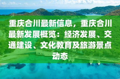 重慶合川最新信息，重慶合川最新發(fā)展概覽：經(jīng)濟發(fā)展、交通建設(shè)、文化教育及旅游景點動態(tài)