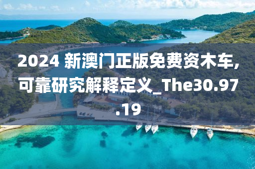 2024 新澳門(mén)正版免費(fèi)資木車(chē),可靠研究解釋定義_The30.97.19