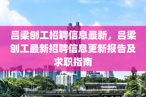 呂梁刨工招聘信息最新，呂梁刨工最新招聘信息更新報告及求職指南