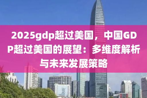 2025gdp超過美國，中國GDP超過美國的展望：多維度解析與未來發(fā)展策略