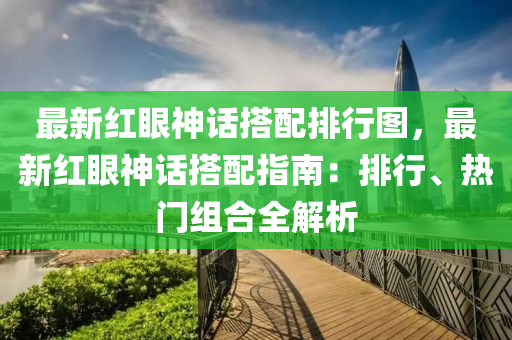 最新紅眼神話搭配排行圖，最新紅眼神話搭配指南：排行、熱門組合全解析