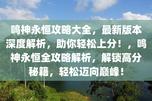 鳴神永恒攻略大全，最新版本深度解析，助你輕松上分！，鳴神永恒全攻略解析，解鎖高分秘籍，輕松邁向巔峰！