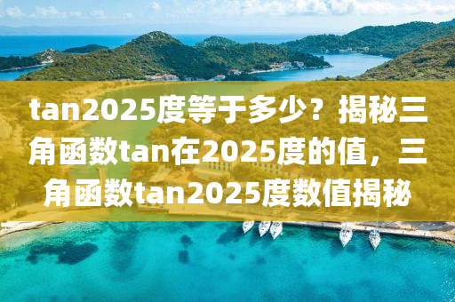 tan2025度等于多少？揭秘三角函數(shù)tan在2025度的值，三角函數(shù)tan2025度數(shù)值揭秘