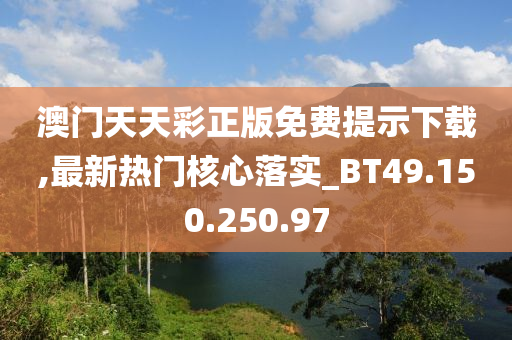 澳門天天彩正版免費提示下載,最新熱門核心落實_BT49.150.250.97