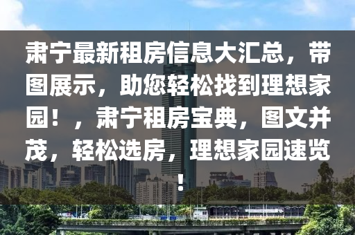 肅寧最新租房信息大匯總，帶圖展示，助您輕松找到理想家園！，肅寧租房寶典，圖文并茂，輕松選房，理想家園速覽！