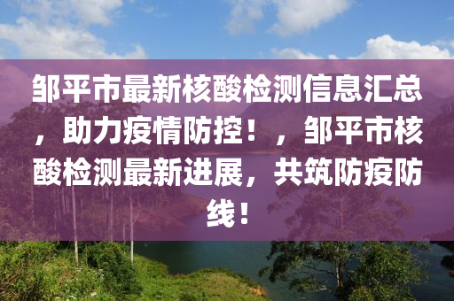 鄒平市最新核酸檢測(cè)信息匯總，助力疫情防控！，鄒平市核酸檢測(cè)最新進(jìn)展，共筑防疫防線！