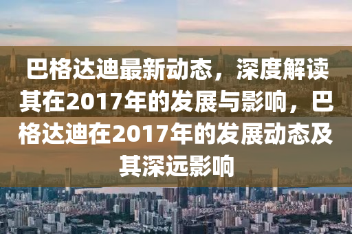 巴格達(dá)迪最新動態(tài)，深度解讀其在2017年的發(fā)展與影響，巴格達(dá)迪在2017年的發(fā)展動態(tài)及其深遠(yuǎn)影響