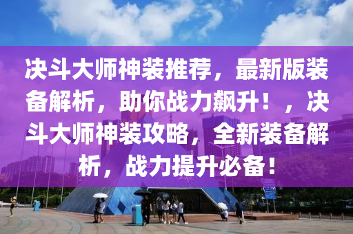 決斗大師神裝推薦，最新版裝備解析，助你戰(zhàn)力飆升！，決斗大師神裝攻略，全新裝備解析，戰(zhàn)力提升必備！