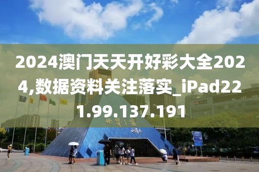 2024澳門天天開(kāi)好彩大全2024,數(shù)據(jù)資料關(guān)注落實(shí)_iPad221.99.137.191