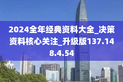 2024全年經(jīng)典資料大全_決策資料核心關(guān)注_升級版137.148.4.54