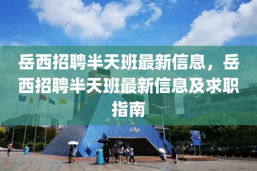 岳西招聘半天班最新信息，岳西招聘半天班最新信息及求職指南