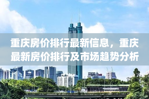 重慶房價排行最新信息，重慶最新房價排行及市場趨勢分析