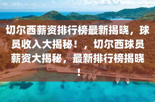 切爾西薪資排行榜最新揭曉，球員收入大揭秘！，切爾西球員薪資大揭秘，最新排行榜揭曉！