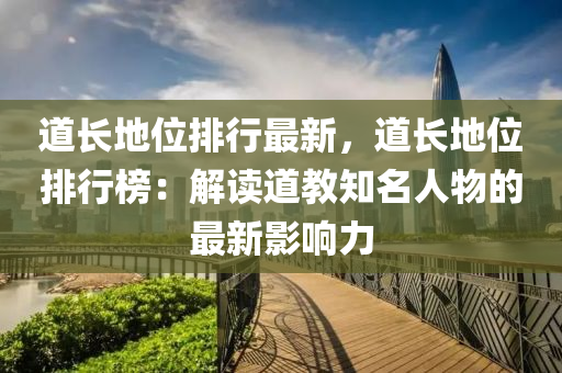 道長(zhǎng)地位排行最新，道長(zhǎng)地位排行榜：解讀道教知名人物的最新影響力