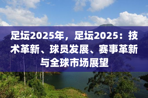 足壇2025年，足壇2025：技術(shù)革新、球員發(fā)展、賽事革新與全球市場展望