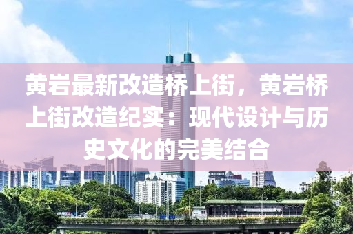 黃巖最新改造橋上街，黃巖橋上街改造紀(jì)實：現(xiàn)代設(shè)計與歷史文化的完美結(jié)合