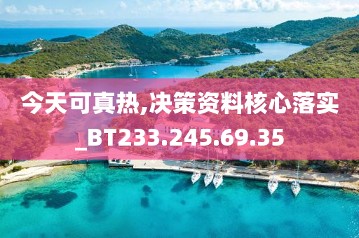 今天可真熱,決策資料核心落實(shí)_BT233.245.69.35