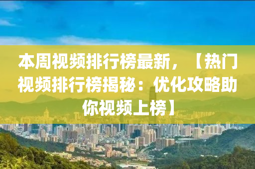 本周視頻排行榜最新，【熱門(mén)視頻排行榜揭秘：優(yōu)化攻略助你視頻上榜】