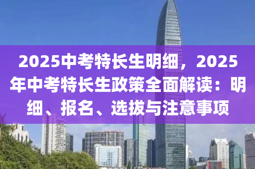 2025中考特長(zhǎng)生明細(xì)，2025年中考特長(zhǎng)生政策全面解讀：明細(xì)、報(bào)名、選拔與注意事項(xiàng)