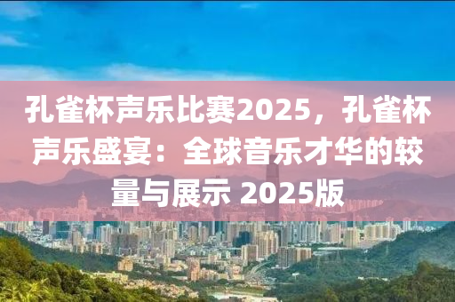 孔雀杯聲樂(lè)比賽2025，孔雀杯聲樂(lè)盛宴：全球音樂(lè)才華的較量與展示 2025版