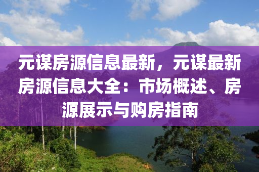 元謀房源信息最新，元謀最新房源信息大全：市場(chǎng)概述、房源展示與購房指南