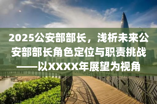 2025公安部部長，淺析未來公安部部長角色定位與職責(zé)挑戰(zhàn)——以XXXX年展望為視角