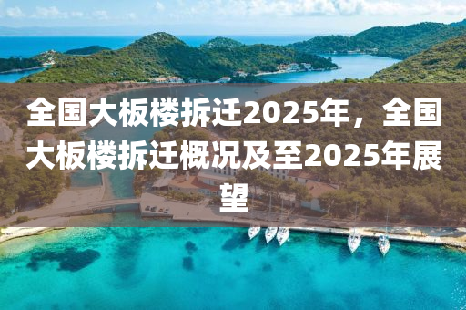 全國大板樓拆遷2025年，全國大板樓拆遷概況及至2025年展望