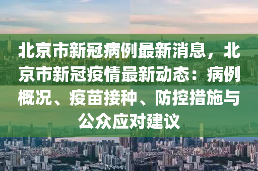 北京市新冠病例最新消息，北京市新冠疫情最新動態(tài)：病例概況、疫苗接種、防控措施與公眾應(yīng)對建議