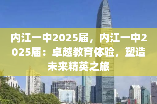 內(nèi)江一中2025屆，內(nèi)江一中2025屆：卓越教育體驗(yàn)，塑造未來(lái)精英之旅