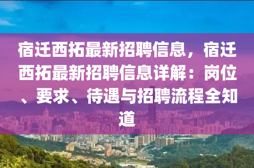 宿遷西拓最新招聘信息，宿遷西拓最新招聘信息詳解：崗位、要求、待遇與招聘流程全知道