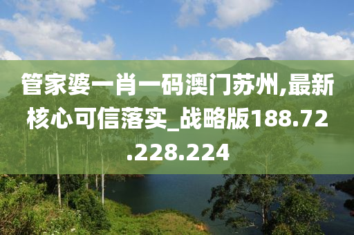 管家婆一肖一碼澳門蘇州,最新核心可信落實_戰(zhàn)略版188.72.228.224