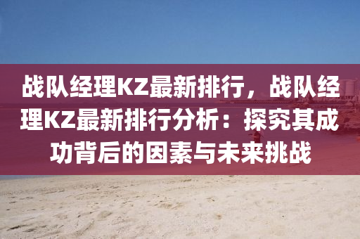 戰(zhàn)隊經(jīng)理KZ最新排行，戰(zhàn)隊經(jīng)理KZ最新排行分析：探究其成功背后的因素與未來挑戰(zhàn)