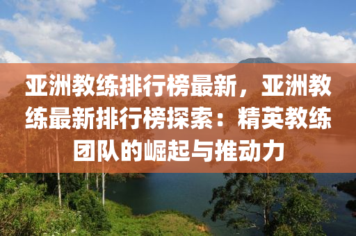 亞洲教練排行榜最新，亞洲教練最新排行榜探索：精英教練團(tuán)隊(duì)的崛起與推動(dòng)力