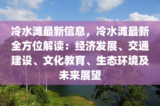 冷水灘最新信息，冷水灘最新全方位解讀：經(jīng)濟(jì)發(fā)展、交通建設(shè)、文化教育、生態(tài)環(huán)境及未來(lái)展望