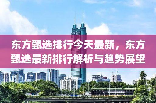 東方甄選排行今天最新，東方甄選最新排行解析與趨勢(shì)展望